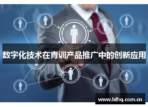 数字化技术在青训产品推广中的创新应用
