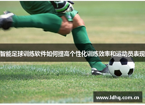 智能足球训练软件如何提高个性化训练效率和运动员表现