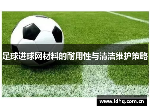 足球进球网材料的耐用性与清洁维护策略
